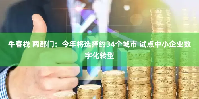 牛客栈 两部门：今年将选择约34个城市 试点中小企业数字化转型