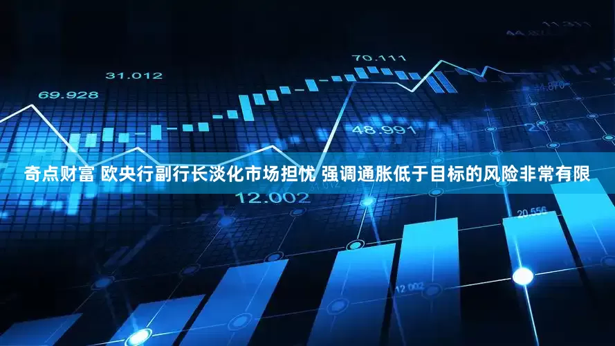 奇点财富 欧央行副行长淡化市场担忧 强调通胀低于目标的风险非常有限
