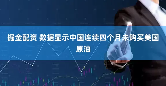 掘金配资 数据显示中国连续四个月未购买美国原油