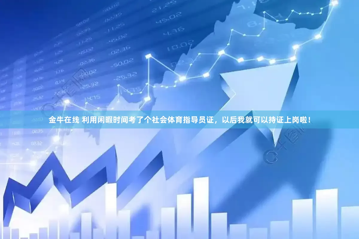 金牛在线 利用闲暇时间考了个社会体育指导员证，以后我就可以持证上岗啦！