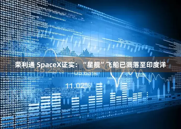 荣利通 SpaceX证实:“星舰”飞船已溅落至印度洋