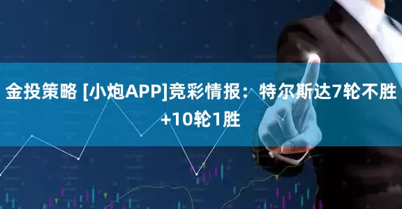 金投策略 [小炮APP]竞彩情报：特尔斯达7轮不胜+10轮1胜